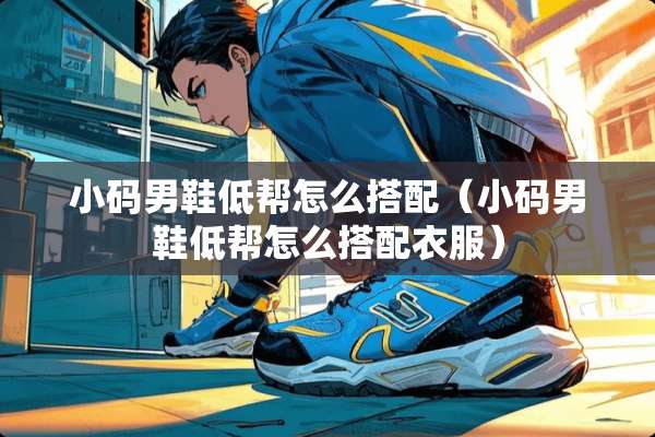 小码男鞋低帮怎么搭配（小码男鞋低帮怎么搭配衣服）