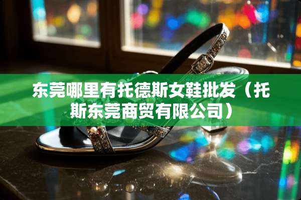 东莞哪里有托德斯女鞋批发（托斯东莞商贸有限公司）