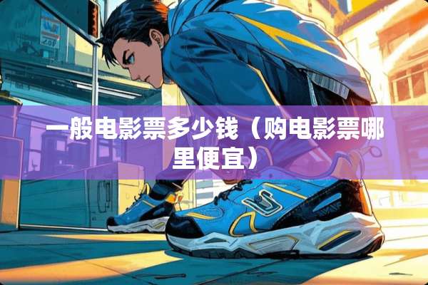 一般电影票多少钱（购电影票哪里便宜）