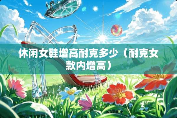 休闲女鞋增高耐克多少（耐克女款内增高）