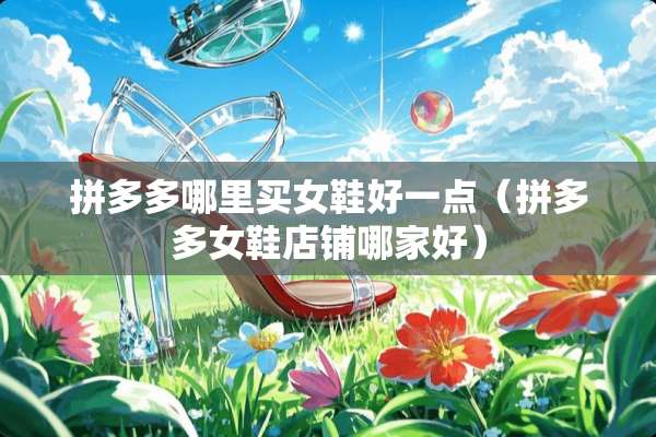 拼多多哪里买女鞋好一点（拼多多女鞋店铺哪家好）