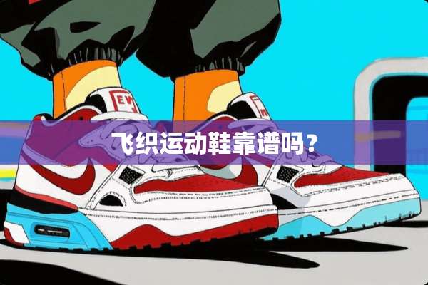 飞织运动鞋靠谱吗？