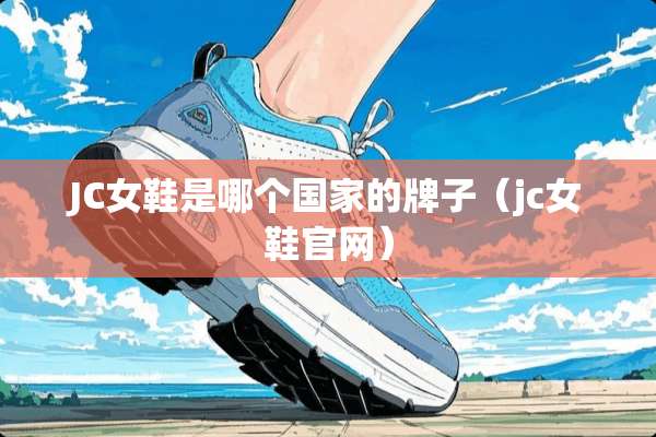 JC女鞋是哪个国家的牌子（jc女鞋官网）