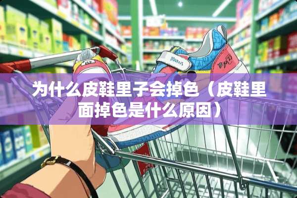 为什么皮鞋里子会掉色（皮鞋里面掉色是什么原因）
