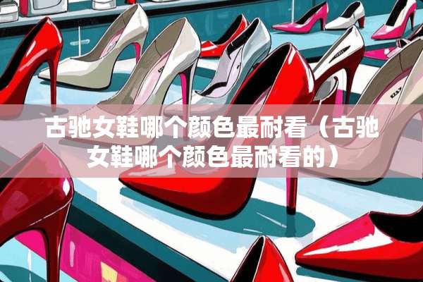 古驰女鞋哪个颜色最耐看（古驰女鞋哪个颜色最耐看的）