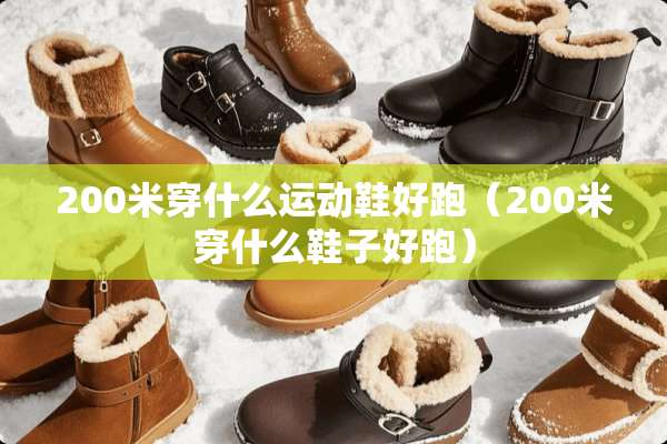 200米穿什么运动鞋好跑（200米穿什么鞋子好跑）