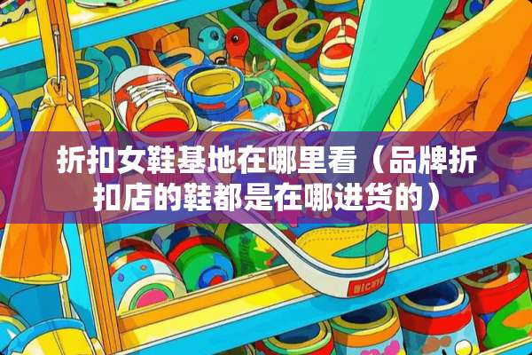 折扣女鞋基地在哪里看（品牌折扣店的鞋都是在哪进货的）