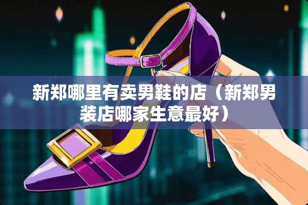 新郑哪里有卖男鞋的店（新郑男装店哪家生意最好）