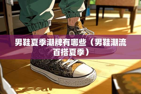 男鞋夏季潮牌有哪些（男鞋潮流百搭夏季）