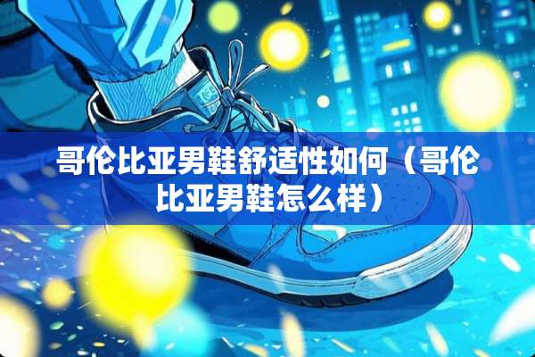哥伦比亚男鞋舒适性如何（哥伦比亚男鞋怎么样）