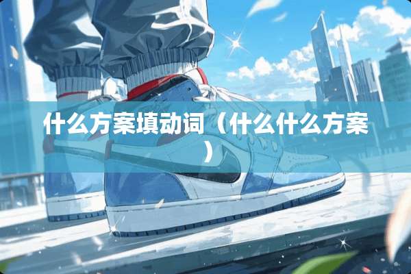 什么方案填动词（什么什么方案）