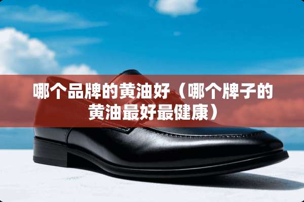 哪个品牌的黄油好（哪个牌子的黄油最好最健康）