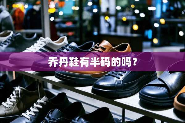 乔丹鞋有半码的吗？