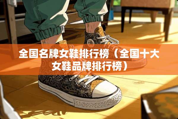 全国名牌女鞋排行榜（全国十大女鞋品牌排行榜）