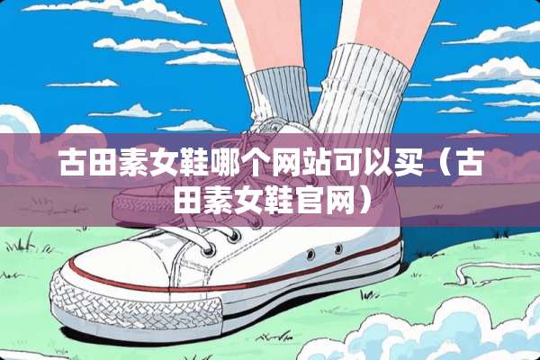 古田**鞋哪个网站可以买（古田**鞋官网）