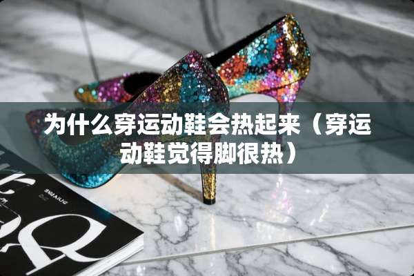 为什么穿运动鞋会热起来（穿运动鞋觉得脚很热）