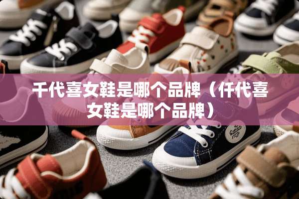 千代喜女鞋是哪个品牌（仟代喜女鞋是哪个品牌）