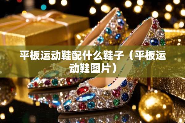 平板运动鞋配什么鞋子（平板运动鞋图片）