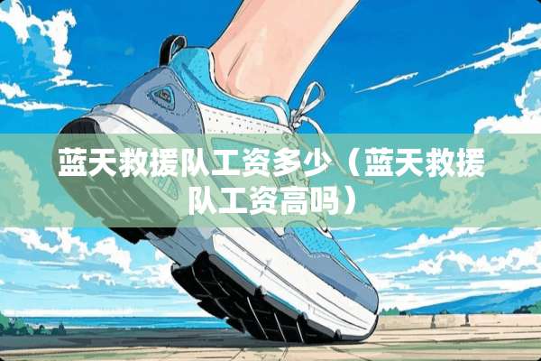 蓝天救援队工资多少（蓝天救援队工资高吗）