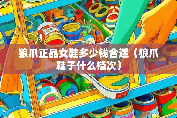 狼爪正品女鞋多少钱合适（狼爪鞋子什么档次）