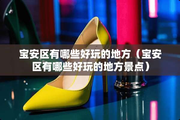 宝安区有哪些好玩的地方（宝安区有哪些好玩的地方景点）