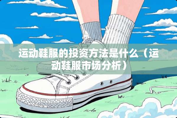 运动鞋服的投资方法是什么（运动鞋服市场分析）