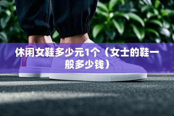 休闲女鞋多少元1个（女士的鞋一般多少钱）