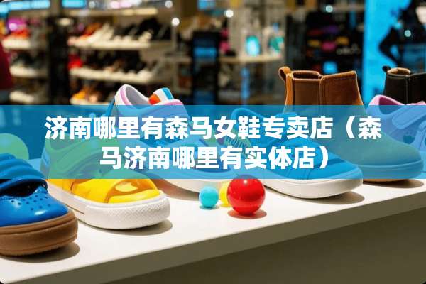 济南哪里有森马女鞋专卖店（森马济南哪里有实体店）
