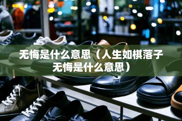 无悔是什么意思（人生如棋落子无悔是什么意思）