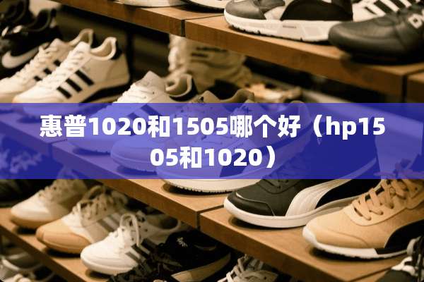惠普1020和1505哪个好（hp1505和1020）
