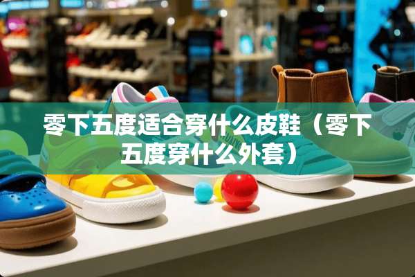 零下五度适合穿什么皮鞋（零下五度穿什么外套）