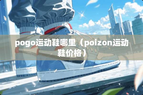 pogo运动鞋哪里（poizon运动鞋价格）