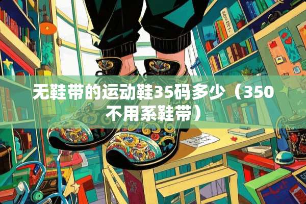 无鞋带的运动鞋35码多少（350不用系鞋带）