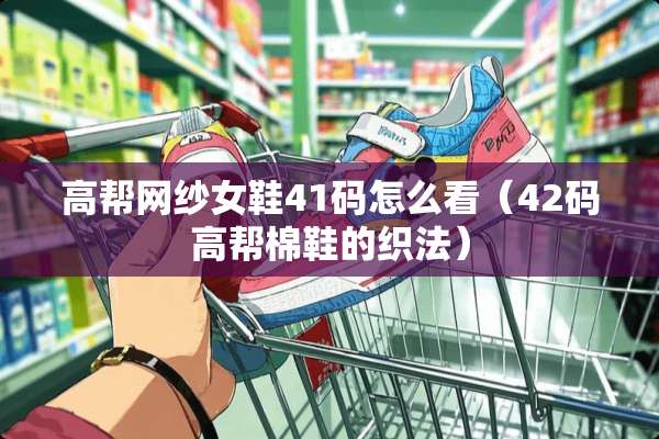 高帮网纱女鞋41码怎么看（42码高帮棉鞋的织法）