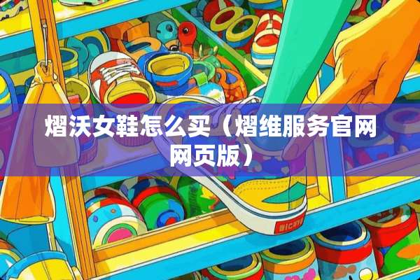 熠沃女鞋怎么买（熠维服务官网网页版）