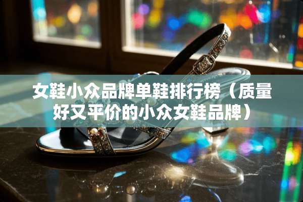 女鞋小众品牌单鞋排行榜（质量好又平价的小众女鞋品牌）