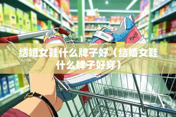 结婚女鞋什么牌子好（结婚女鞋什么牌子好穿）