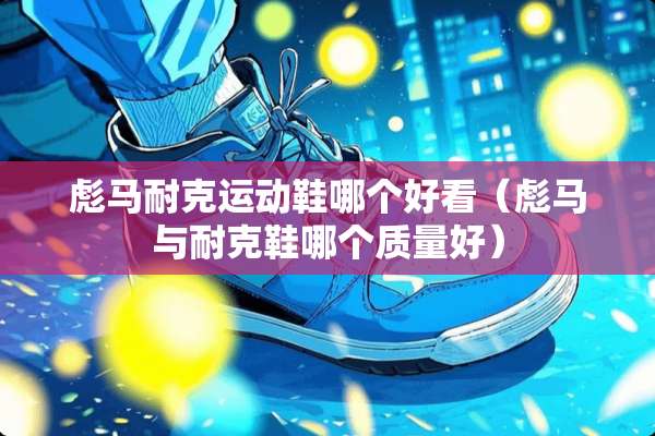 彪马耐克运动鞋哪个好看（彪马与耐克鞋哪个质量好）
