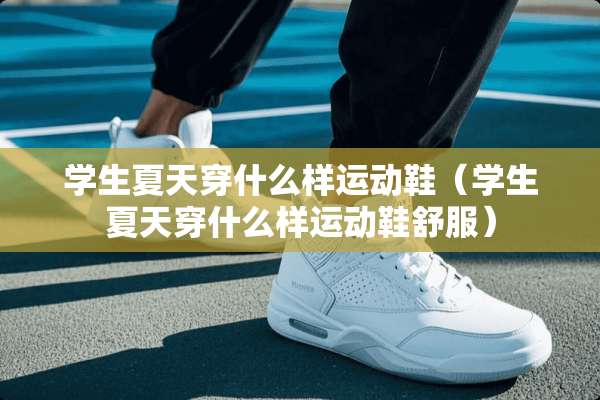 学生夏天穿什么样运动鞋（学生夏天穿什么样运动鞋舒服）