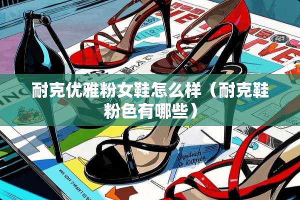 耐克优雅粉女鞋怎么样（耐克鞋粉色有哪些）