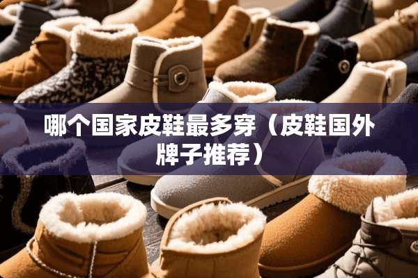 哪个国家皮鞋最多穿（皮鞋国外牌子推荐）