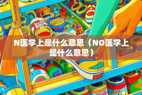 N医学上是什么意思（NO医学上是什么意思）