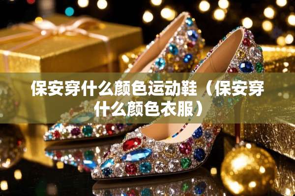 保安穿什么颜色运动鞋（保安穿什么颜色衣服）