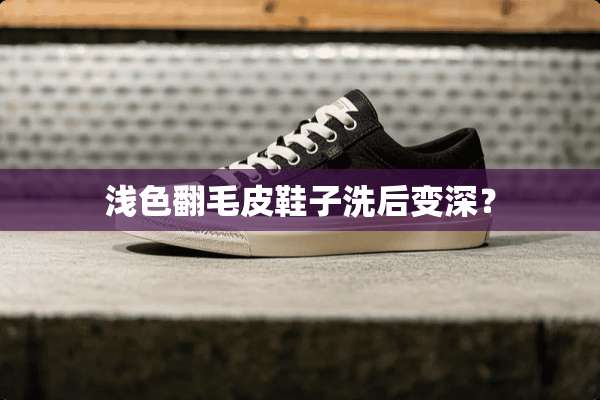 浅色翻毛皮鞋子洗后变深？