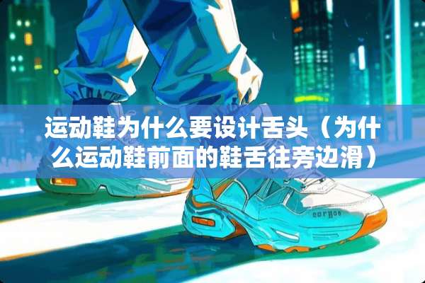 运动鞋为什么要设计舌头（为什么运动鞋前面的鞋舌往旁边滑）
