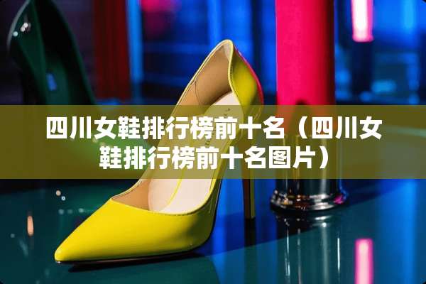 四川女鞋排行榜前十名（四川女鞋排行榜前十名图片）