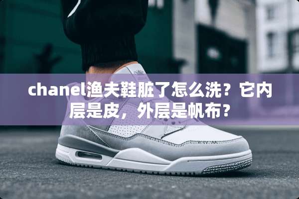 chanel渔夫鞋脏了怎么洗？它内层是皮，外层是帆布？