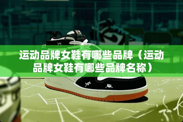 运动品牌女鞋有哪些品牌（运动品牌女鞋有哪些品牌名称）