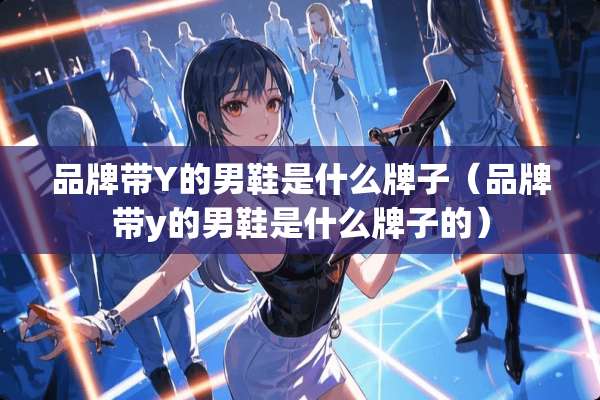 品牌带Y的男鞋是什么牌子（品牌带y的男鞋是什么牌子的）