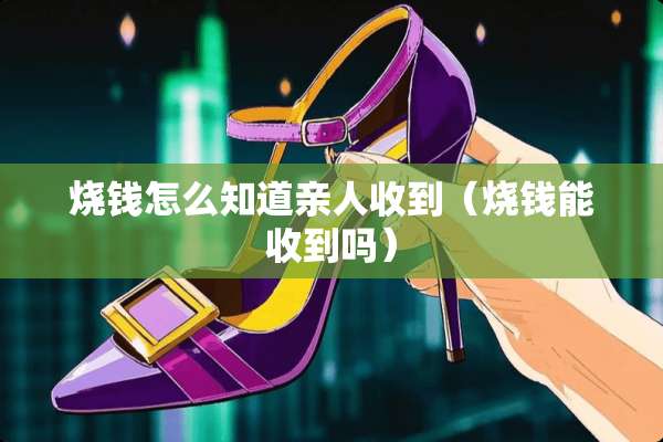 烧钱怎么知道亲人收到（烧钱能收到吗）